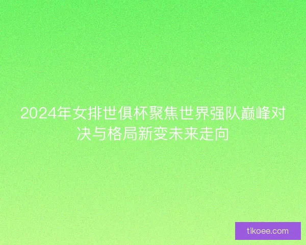 2024年女排世俱杯聚焦世界强队巅峰对决与格局新变未来走向