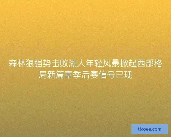 森林狼强势击败湖人年轻风暴掀起西部格局新篇章季后赛信号已现 森林狼强势击败湖人年轻风暴掀起西部格局新篇章季后赛信号已现