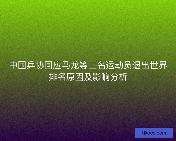 中国乒协回应马龙等三名运动员退出世界排名原因及影响分析