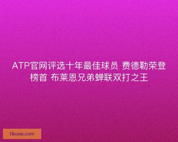 ATP官网评选十年最佳球员 费德勒荣登榜首 布莱恩兄弟蝉联双打之王