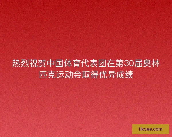 热烈祝贺中国体育代表团在第30届奥林匹克运动会取得优异成绩 热烈祝贺中国体育代表团在第30届奥林匹克运动会取得优异成绩